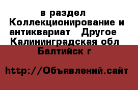  в раздел : Коллекционирование и антиквариат » Другое . Калининградская обл.,Балтийск г.